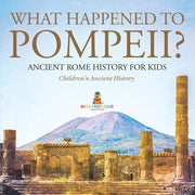 What Happened to Pompeii? Ancient Rome History for Kids Children's Ancient History by Baby Professor