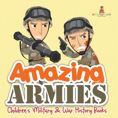 Amazing Armies Children's Military & War History Books by Baby Professor