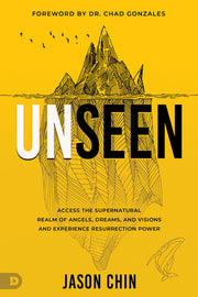 Unseen: Access the Supernatural Realm of Angels, Dreams, and Visions and Experience Resurrection Power by Chin, Jason