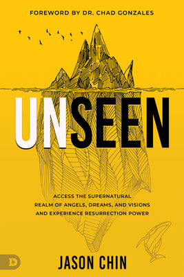 Unseen: Access the Supernatural Realm of Angels, Dreams, and Visions and Experience Resurrection Power by Chin, Jason