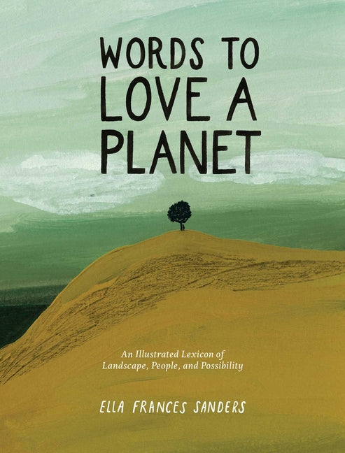 Words to Love a Planet: An Illustrated Lexicon of Landscape, People, and Possibility -- Ella Frances Sanders, Hardcover