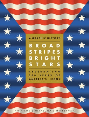 Broad Stripes Bright Stars: A Graphic History Celebrating 250 Years of America's Icons by Hinrichs, Kit