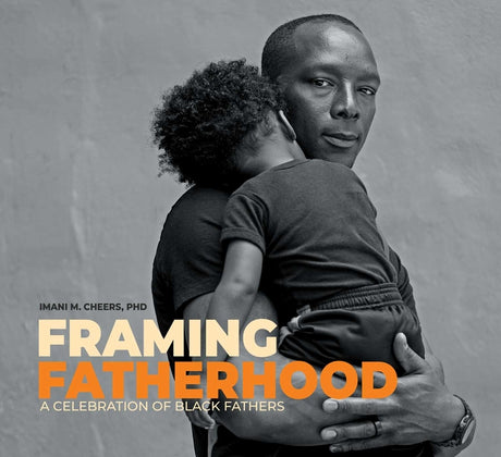 Framing Fatherhood: A Celebration of Black Fathers -- Imani M. Cheers, Hardcover