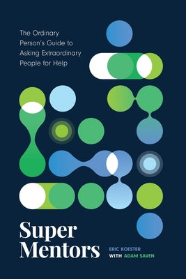 Super Mentors: The Ordinary Person's Guide to Asking Extraordinary People for Help -- Eric Koester, Paperback