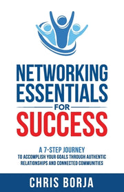 Networking Essentials for Success: A 7-Step Journey to Accomplishing Your Goals Through Authentic Relationships and Connected Communities by Borja, Chris