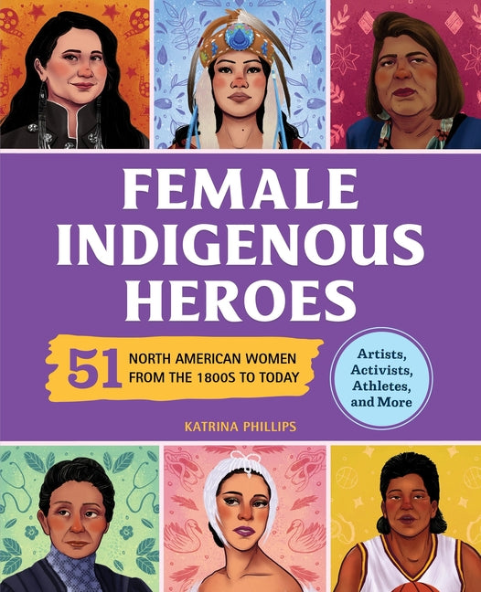 Female Indigenous Heroes: 51 North American Women from the 1800s to Today -- Katrina M. Phillips, Paperback