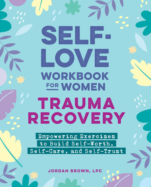 Self-Love Workbook for Women--Trauma Recovery: Empowering Exercises to Build Self-Worth, Self-Care, and Self-Trust -- Jordan Lpc Brown, Paperback
