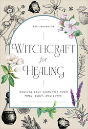 Witchcraft for Healing: Radical Self-Care for Your Mind, Body, and Spirit by Wigington, Patti