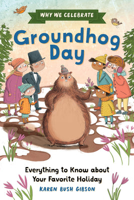 Why We Celebrate Groundhog Day: Everything to Know about Your Favorite Holiday by Gibson, Karen Bush