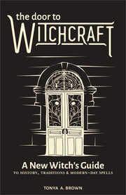 The Door to Witchcraft: A New Witch's Guide to History, Traditions, and Modern-Day Spells by Brown, Tonya A.