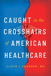 Caught in the Crosshairs of American Healthcare by Sederer, Lloyd I.