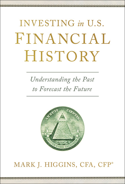 Investing in U.S. Financial History: Understanding the Past to Forecast the Future by Higgins, Mark J.