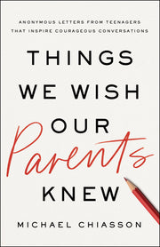 Things We Wish Our Parents Knew: Anonymous Letters from Teenagers That Inspire Courageous Conversations by Chiasson, Michael