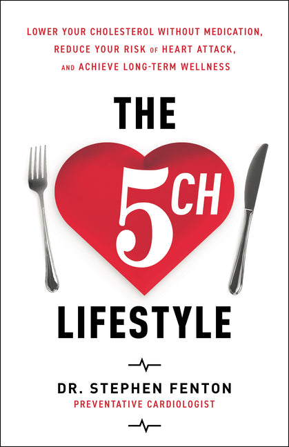 The 5 Ch Lifestyle: Lower Your Cholesterol Without Medication, Reduce Your Risk of Heart Attack and Achieve Long-Term Wellness -- Stephen Fenton, Hardcover