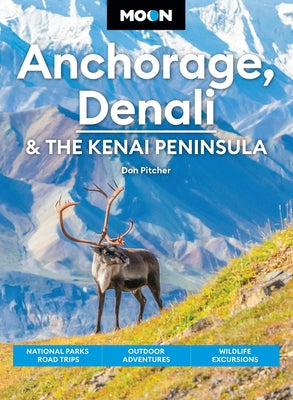 Moon Anchorage, Denali & the Kenai Peninsula: National Parks Road Trips, Outdoor Adventures, Wildlife Excursions by Pitcher, Don