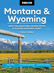 Moon Montana & Wyoming: With Yellowstone, Grand Teton & Glacier National Parks: Road Trips, Outdoor Adventures, Wildlife Viewing by Walker, Carter G.