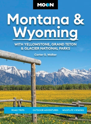 Moon Montana & Wyoming: With Yellowstone, Grand Teton & Glacier National Parks: Road Trips, Outdoor Adventures, Wildlife Viewing by Walker, Carter G.