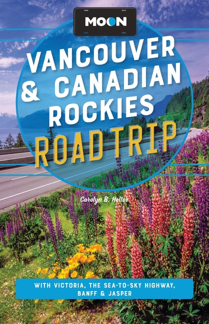 Moon Vancouver & Canadian Rockies Road Trip: With Victoria, the Sea-To-Sky Highway, Banff & Jasper by Heller, Carolyn B.