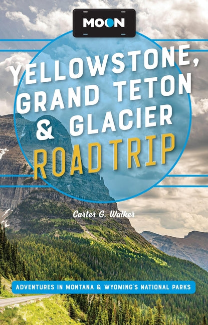 Moon Yellowstone, Grand Teton & Glacier Road Trip: Adventures in Montana & Wyoming's National Parks -- Carter G. Walker, Paperback