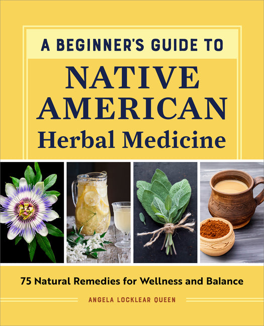 A Beginner's Guide to Native American Herbal Medicine: 75 Natural Remedies for Wellness and Balance -- Angela Locklear Queen, Paperback