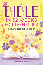The Bible in 52 Weeks for Teen Girls: A Yearlong Bible Study by Rust, Brittany