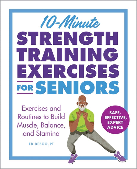 10-Minute Strength Training Exercises for Seniors: Exercises and Routines to Build Muscle, Balance, and Stamina -- Ed PT Deboo, Paperback