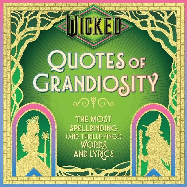 Wicked: Quotes of Grandiosity: The Most Spellbinding (and Thrillifying!) Words and Lyrics -- Insight Editions, Hardcover