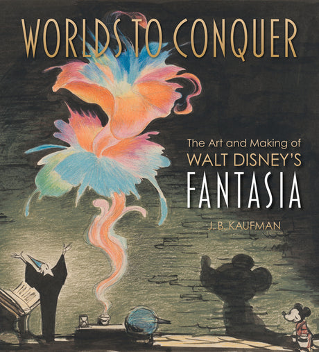 Worlds to Conquer: The Art & Making of Walt Disney's Fantasia -- J. B. Kaufman, Hardcover