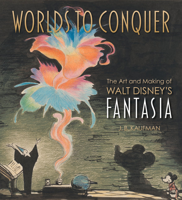Worlds to Conquer: The Art & Making of Walt Disney's Fantasia -- J. B. Kaufman, Hardcover