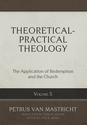 Theoretical-Practical Theology, Volume 5: The Application of Redemption and the Church by Van Mastricht, Petrus