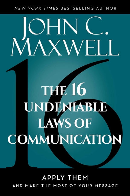 The 16 Undeniable Laws of Communication: Apply Them and Make the Most of Your Message -- John C. Maxwell, Hardcover