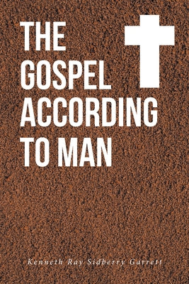 The Gospel According to Man by Garrett, Kenneth Ray Sidberry