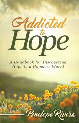 Addicted to Hope: A Handbook for Discovering Hope in a Hopeless World -- Penelope Rivera, Paperback