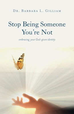 Stop Being Someone You're Not: Embracing Your God-Given Identity -- Barbara L. Gilliam, Paperback