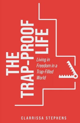 The Trap-Proof Life: Living in Freedom in a Trap-Filled World -- Clarrissa Stephens, Paperback