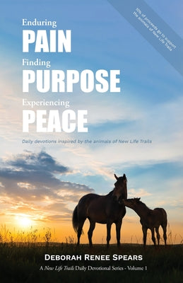 Enduring Pain, Finding Purpose, Experiencing Peace: Daily Devotions Inspired by the Animals of New Life Trails -- Deborah Renee Spears, Paperback