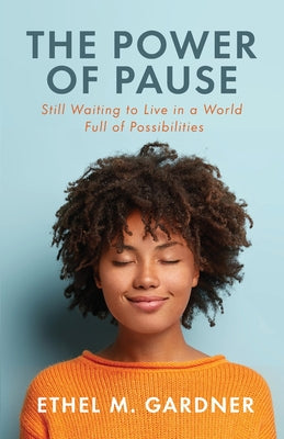 The Power of Pause: Still Waiting to Live in a World Full of Possibilities -- Ethel M. Gardner, Paperback