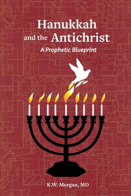 Hanukkah and the Antichrist: A Prophetic Blueprint -- K. W. Morgan, Paperback