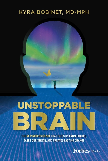 Unstoppable Brain: The New Neuroscience That Frees Us from Failure, Eases Our Stress, and Creates Lasting Change -- Kyra Bobinet, Hardcover