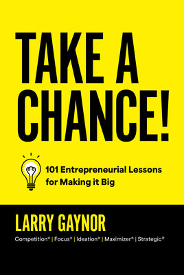 Take a Chance!: 101 Entrepreneurial Lessons for Making It Big -- Larry Gaynor, Hardcover