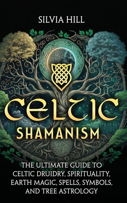 Celtic Shamanism: The Ultimate Guide to Celtic Druidry, Spirituality, Earth Magic, Spells, Symbols, and Tree Astrology -- Silvia Hill, Hardcover