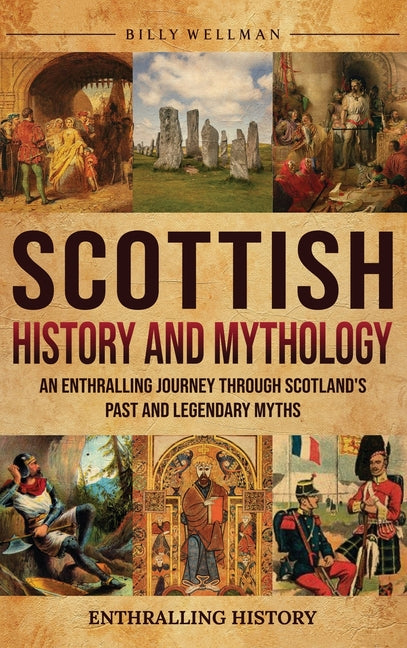 Scottish History and Mythology: An Enthralling Journey Through Scotland's Past and Legendary Myths -- Billy Wellman, Hardcover
