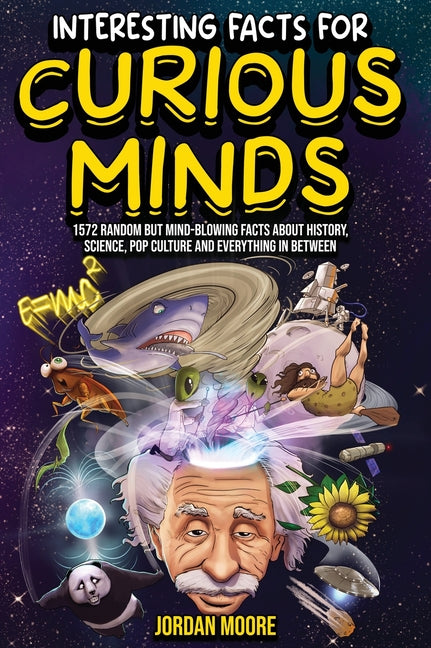Interesting Facts For Curious Minds: 1572 Random But Mind-Blowing Facts About History, Science, Pop Culture And Everything In Between -- Jordan Moore, Hardcover