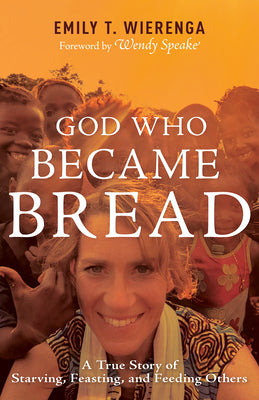 God Who Became Bread: A True Story of Starving, Feasting, and Feeding Others -- Emily T. Wierenga, Paperback