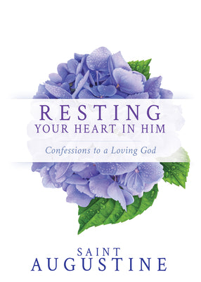 Resting Your Heart in Him: Confessions to a Loving God by Augustine, Saint