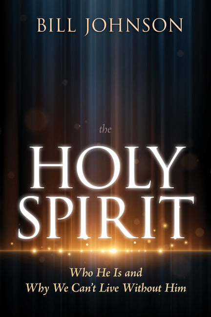 The Holy Spirit: Who He Is and Why We Can't Live Without Him -- Bill Johnson, Hardcover