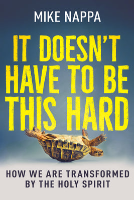 It Doesn't Have to Be This Hard: How We Are Transformed by the Holy Spirit by Nappa, Mike