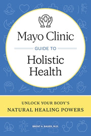 Mayo Clinic Guide to Holistic Health: Unlock Your Body's Natural Healing Powers by Bauer, Brent A.