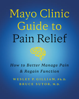 Mayo Clinic Guide to Pain Relief, 3rd Edition: How to Better Manage Pain and Regain Function -- Wesley P. Gilliam, Hardcover