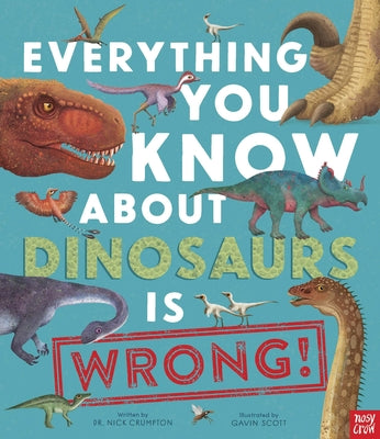 Everything You Know about Dinosaurs Is Wrong! -- Nick Crumpton, Hardcover